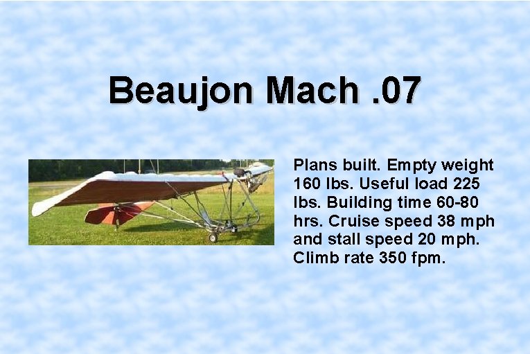 Beaujon Mach. 07 Plans built. Empty weight 160 lbs. Useful load 225 lbs. Building