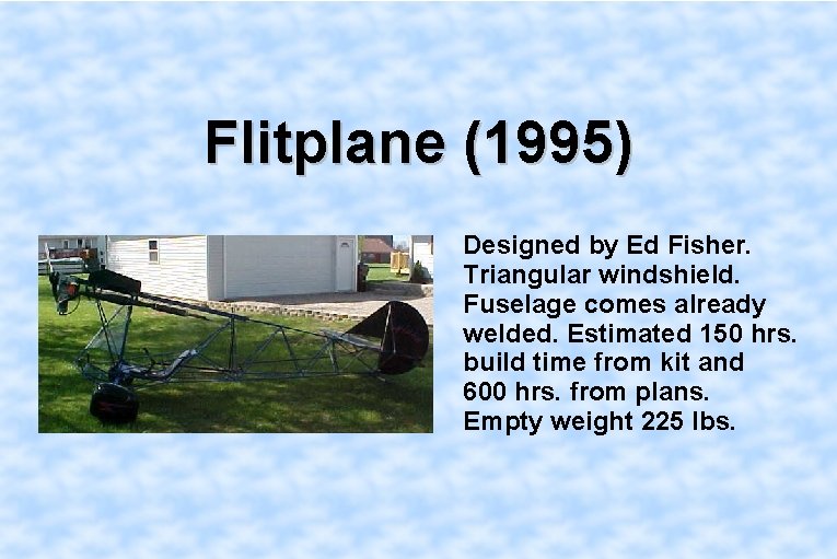 Flitplane (1995) Designed by Ed Fisher. Triangular windshield. Fuselage comes already welded. Estimated 150