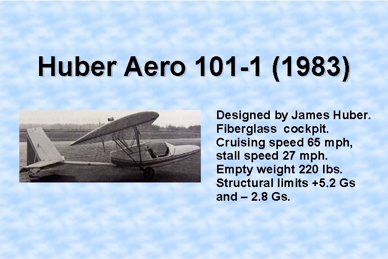 Huber Aero 101 -1 (1983) Designed by James Huber. Fiberglass cockpit. Cruising speed 65