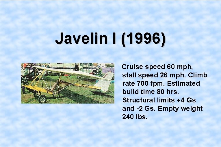 Javelin I (1996) Cruise speed 60 mph, stall speed 26 mph. Climb rate 700