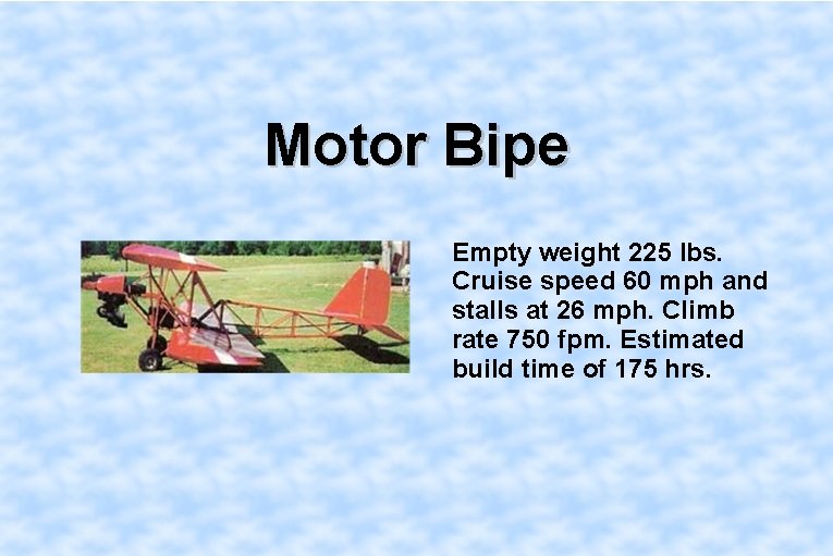 Motor Bipe Empty weight 225 lbs. Cruise speed 60 mph and stalls at 26