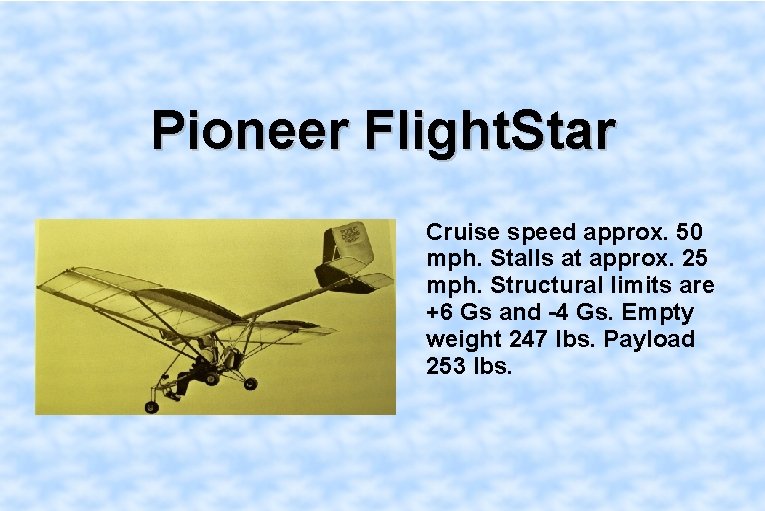 Pioneer Flight. Star Cruise speed approx. 50 mph. Stalls at approx. 25 mph. Structural