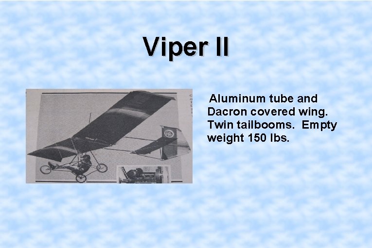 Viper II Aluminum tube and Dacron covered wing. Twin tailbooms. Empty weight 150 lbs.