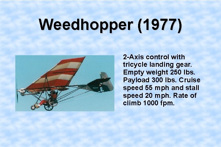 Weedhopper (1977) 2 -Axis control with tricycle landing gear. Empty weight 250 lbs. Payload