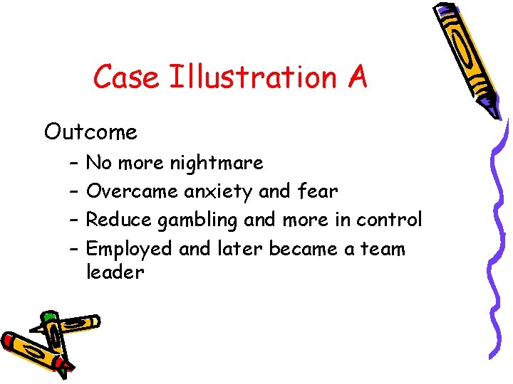 Case Illustration A Outcome – – No more nightmare Overcame anxiety and fear Reduce