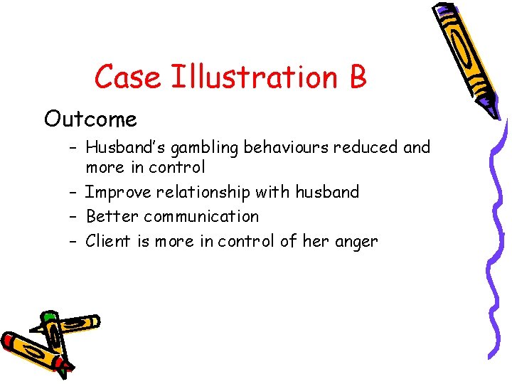 Case Illustration B Outcome – Husband’s gambling behaviours reduced and more in control –