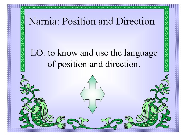 Narnia: Position and Direction LO: to know and use the language of position and