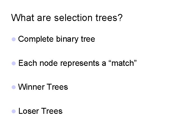 What are selection trees? Complete Each node represents a “match” Winner Loser binary tree