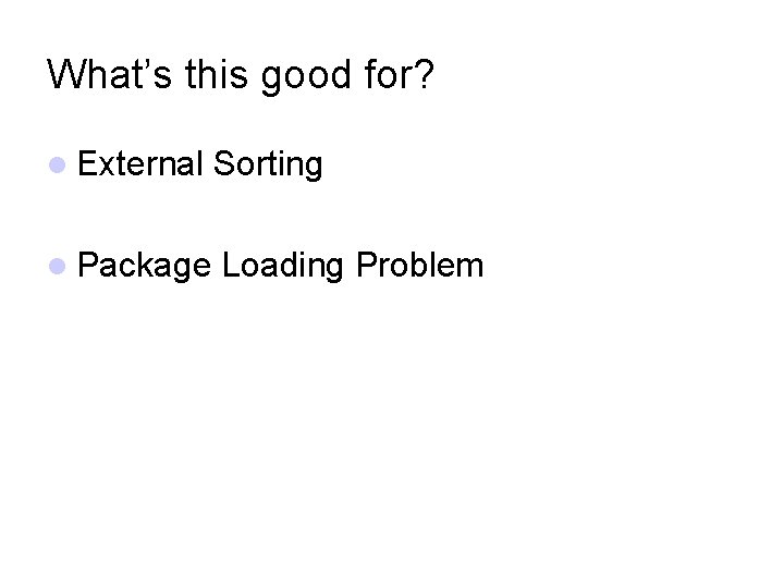 What’s this good for? External Sorting Package Loading Problem 