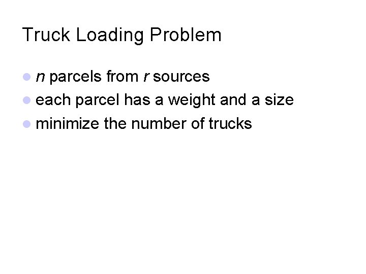 Truck Loading Problem n parcels from r sources each parcel has a weight and