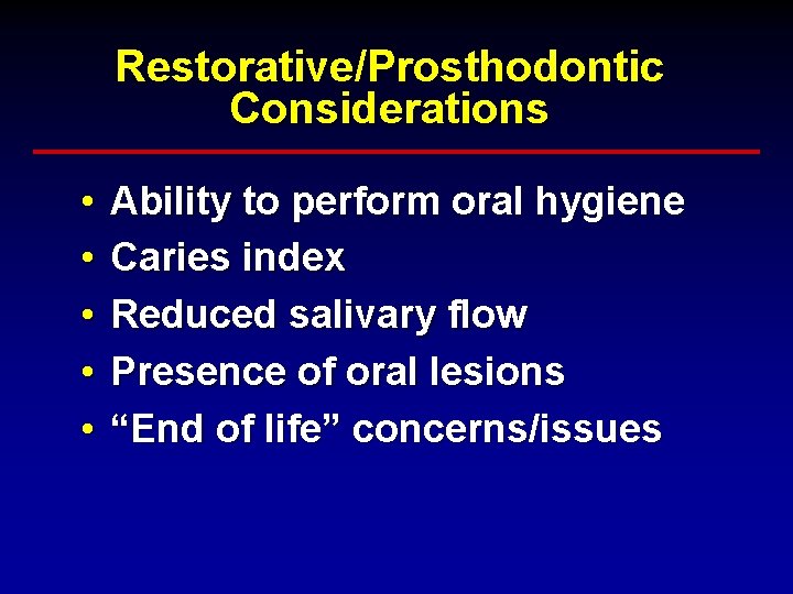 Restorative/Prosthodontic Considerations • • • Ability to perform oral hygiene Caries index Reduced salivary Restorative/Prosthodontic Considerations • • • Ability to perform oral hygiene Caries index Reduced salivary