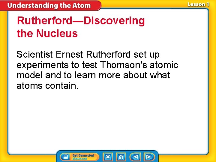 Rutherford—Discovering the Nucleus Scientist Ernest Rutherford set up experiments to test Thomson’s atomic model