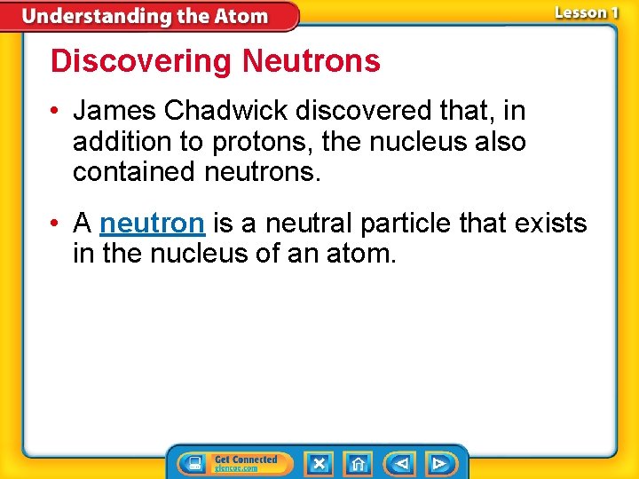 Discovering Neutrons • James Chadwick discovered that, in addition to protons, the nucleus also