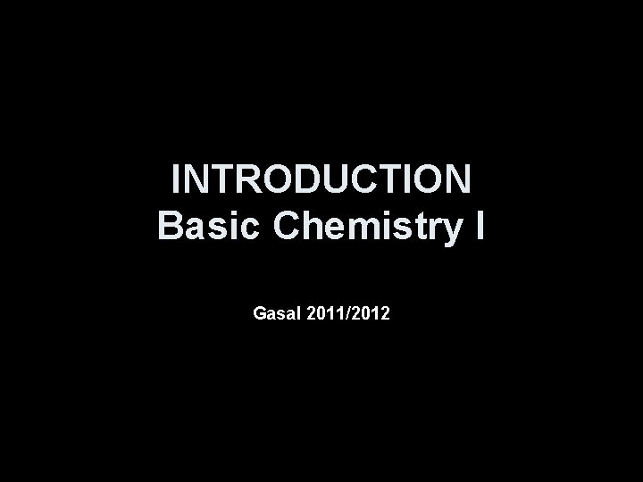 INTRODUCTION Basic Chemistry I Gasal 2011/2012 