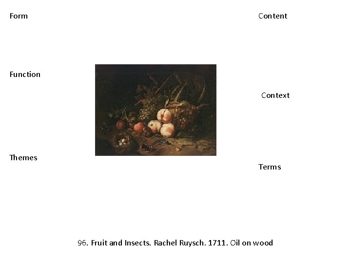 Form Content Function Context Themes Terms 96. Fruit and Insects. Rachel Ruysch. 1711. Oil