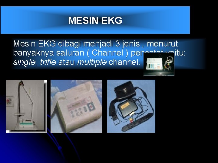 MESIN EKG Mesin EKG dibagi menjadi 3 jenis , menurut banyaknya saluran ( Channel