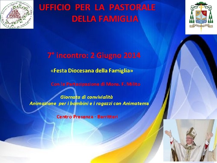 UFFICIO PER LA PASTORALE DELLA FAMIGLIA 7° incontro: 2 Giugno 2014 «Festa Diocesana della