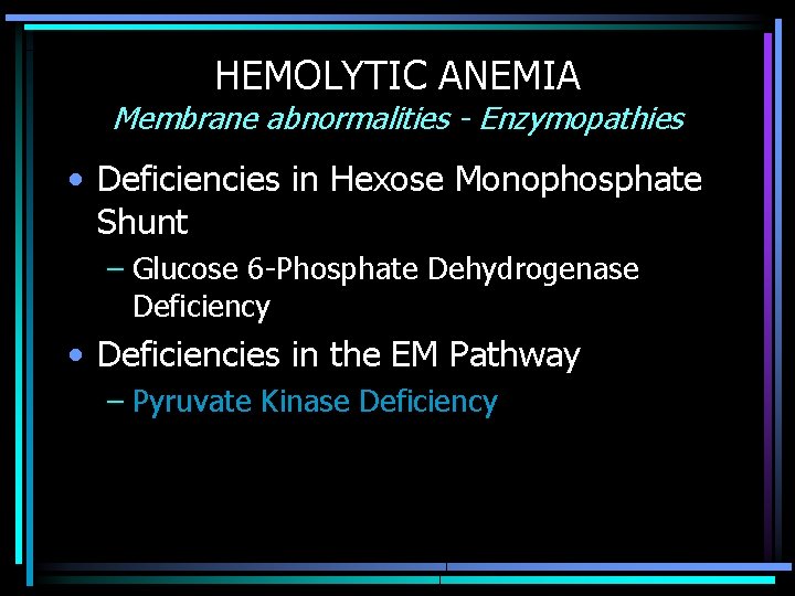 HEMOLYTIC ANEMIA Membrane abnormalities - Enzymopathies • Deficiencies in Hexose Monophosphate Shunt – Glucose