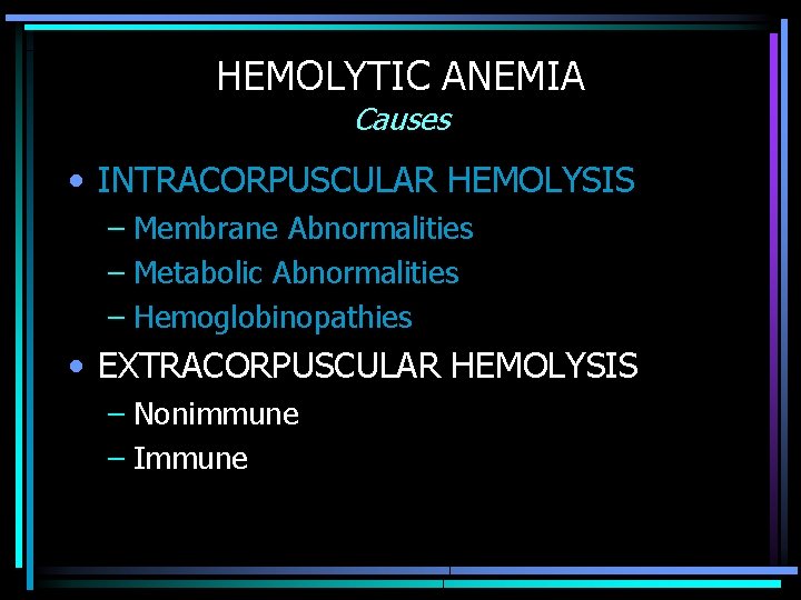 HEMOLYTIC ANEMIA Causes • INTRACORPUSCULAR HEMOLYSIS – Membrane Abnormalities – Metabolic Abnormalities – Hemoglobinopathies