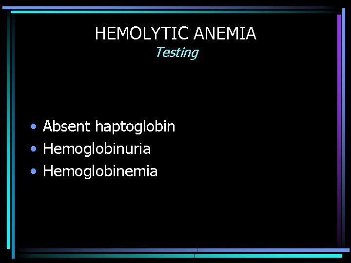 HEMOLYTIC ANEMIA Testing • Absent haptoglobin • Hemoglobinuria • Hemoglobinemia 