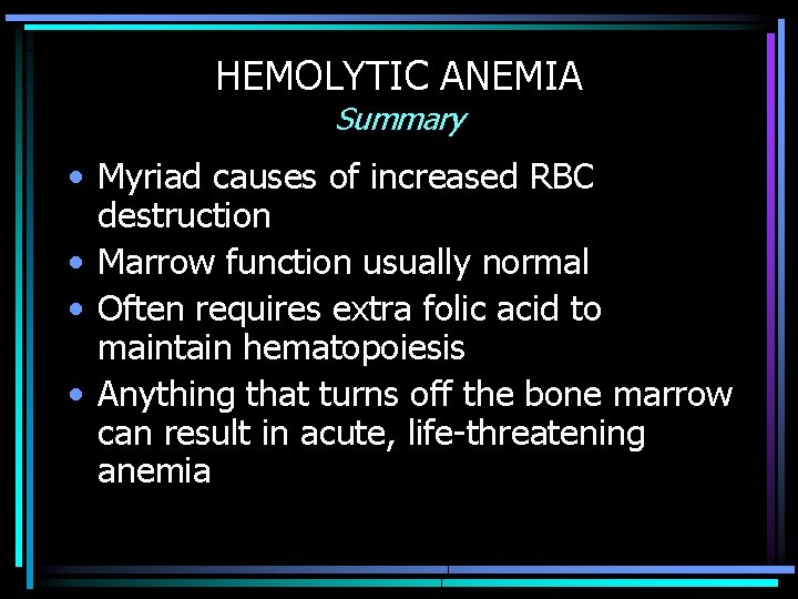 HEMOLYTIC ANEMIA Summary • Myriad causes of increased RBC destruction • Marrow function usually