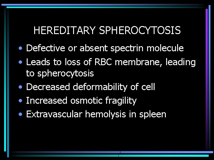 HEREDITARY SPHEROCYTOSIS • Defective or absent spectrin molecule • Leads to loss of RBC