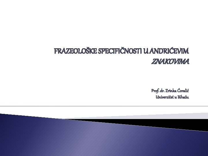 FRAZEOLOŠKE SPECIFIČNOSTI U ANDRIĆEVIM ZNAKOVIMA Prof. dr. Zrinka Ćoralić Univerzitet u Bihaću 