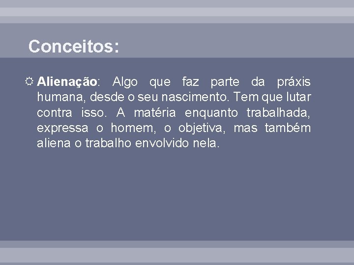 Conceitos: Alienação: Algo que faz parte da práxis humana, desde o seu nascimento. Tem