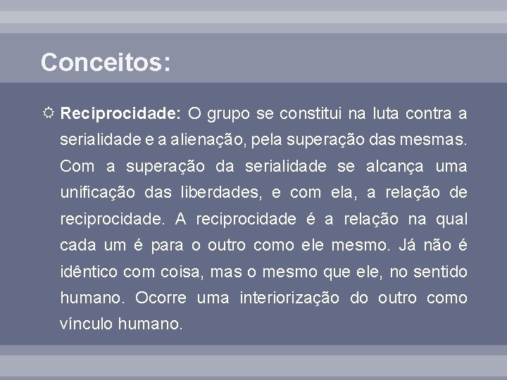 Conceitos: Reciprocidade: O grupo se constitui na luta contra a serialidade e a alienação,