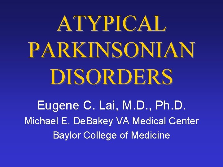 ATYPICAL PARKINSONIAN DISORDERS Eugene C. Lai, M. D. , Ph. D. Michael E. De.