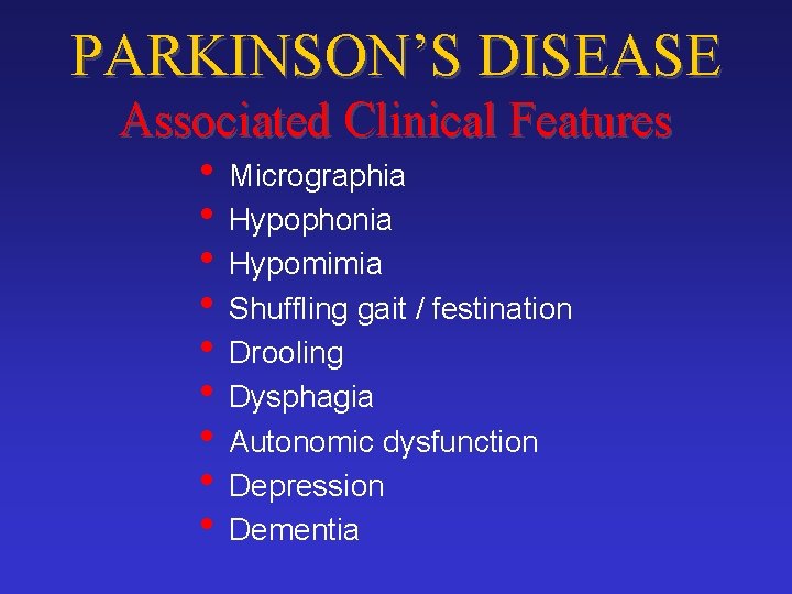 PARKINSON’S DISEASE Associated Clinical Features • Micrographia • Hypophonia • Hypomimia • Shuffling gait
