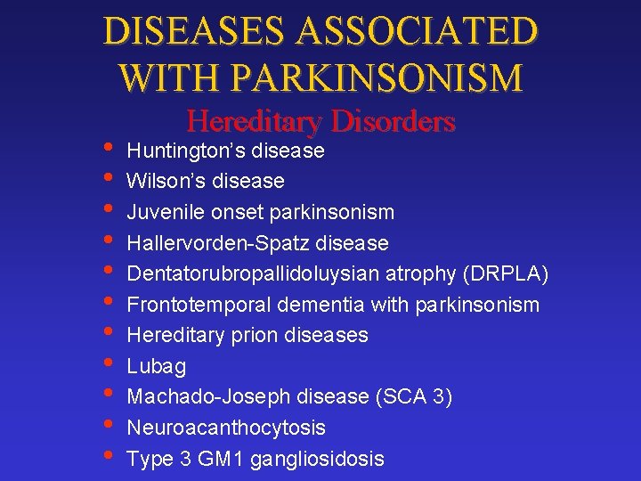 DISEASES ASSOCIATED WITH PARKINSONISM • • • Hereditary Disorders Huntington’s disease Wilson’s disease Juvenile