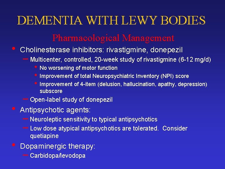 DEMENTIA WITH LEWY BODIES • Pharmacological Management Cholinesterase inhibitors: rivastigmine, donepezil – Multicenter, controlled,