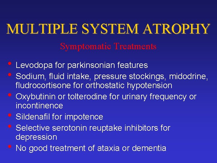 MULTIPLE SYSTEM ATROPHY Symptomatic Treatments • Levodopa for parkinsonian features • Sodium, fluid intake,