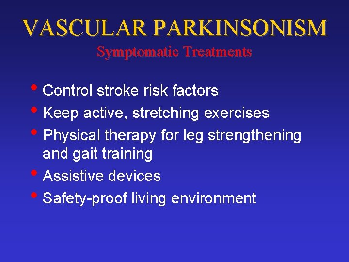 VASCULAR PARKINSONISM Symptomatic Treatments • Control stroke risk factors • Keep active, stretching exercises