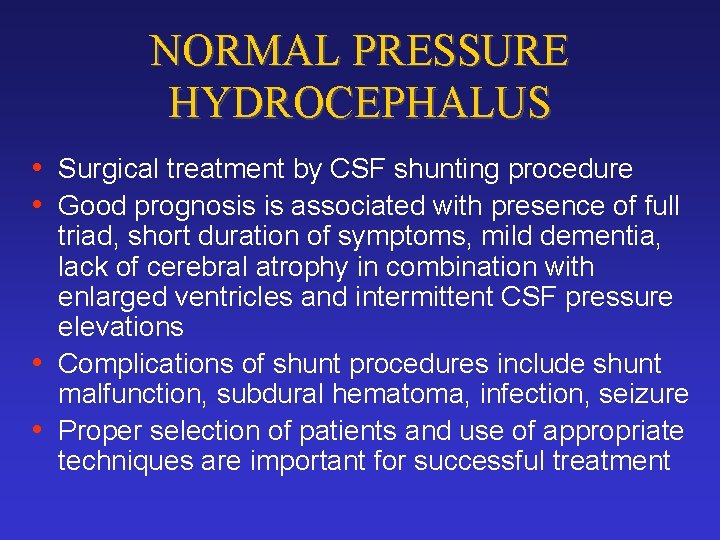 NORMAL PRESSURE HYDROCEPHALUS • Surgical treatment by CSF shunting procedure • Good prognosis is