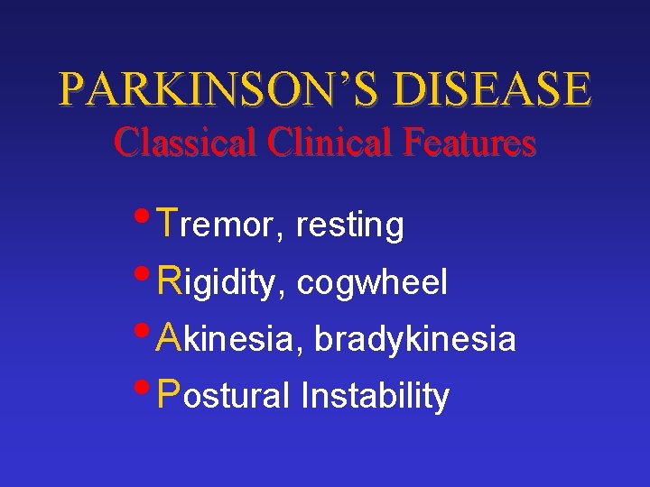 PARKINSON’S DISEASE Classical Clinical Features • Tremor, resting • Rigidity, cogwheel • Akinesia, bradykinesia