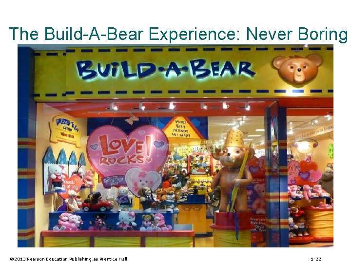 The Build-A-Bear Experience: Never Boring © 2013 Pearson Education Publishing as Prentice Hall 1