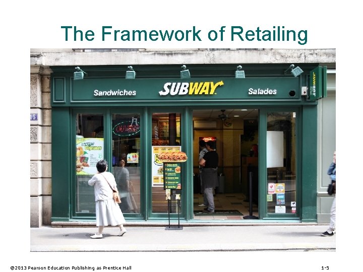 The Framework of Retailing © 2013 Pearson Education Publishing as Prentice Hall 1 -5