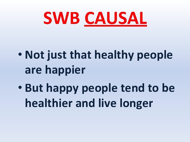 SWB CAUSAL • Not just that healthy people are happier • But happy people