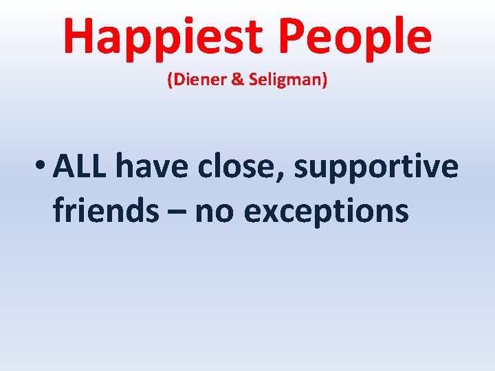 Happiest People (Diener & Seligman) • ALL have close, supportive friends – no exceptions