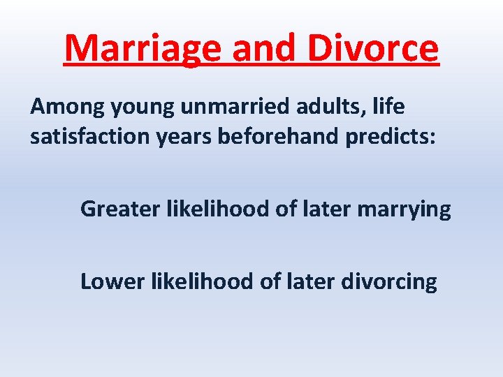 Marriage and Divorce Among young unmarried adults, life satisfaction years beforehand predicts: Greater likelihood