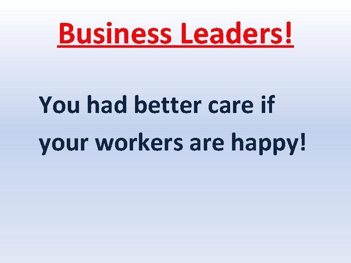 Business Leaders! You had better care if your workers are happy! 