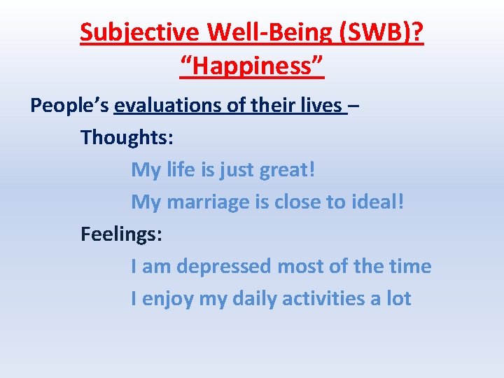 Subjective Well-Being (SWB)? “Happiness” People’s evaluations of their lives – Thoughts: My life is