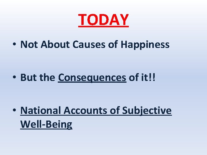 TODAY • Not About Causes of Happiness • But the Consequences of it!! •