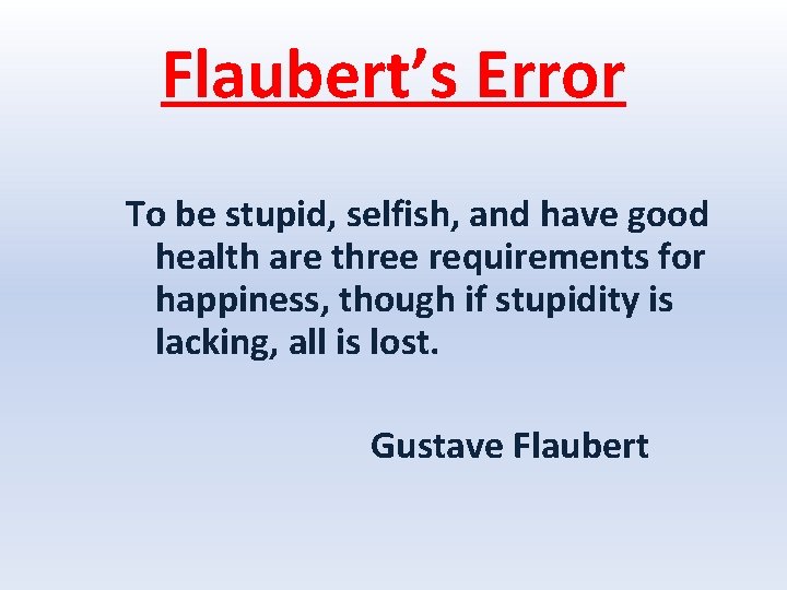 Flaubert’s Error To be stupid, selfish, and have good health are three requirements for