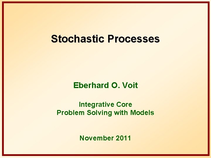 Stochastic Processes Eberhard O. Voit Integrative Core Problem Solving with Models November 2011 