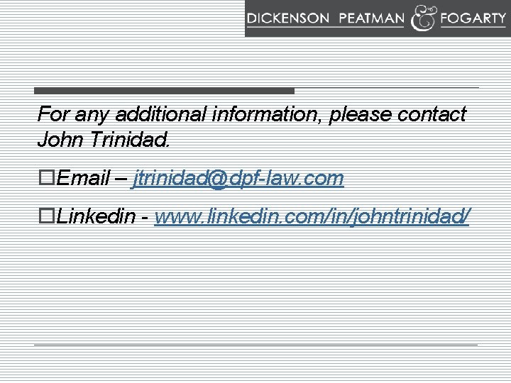 For any additional information, please contact John Trinidad. o. Email – jtrinidad@dpf-law. com o.