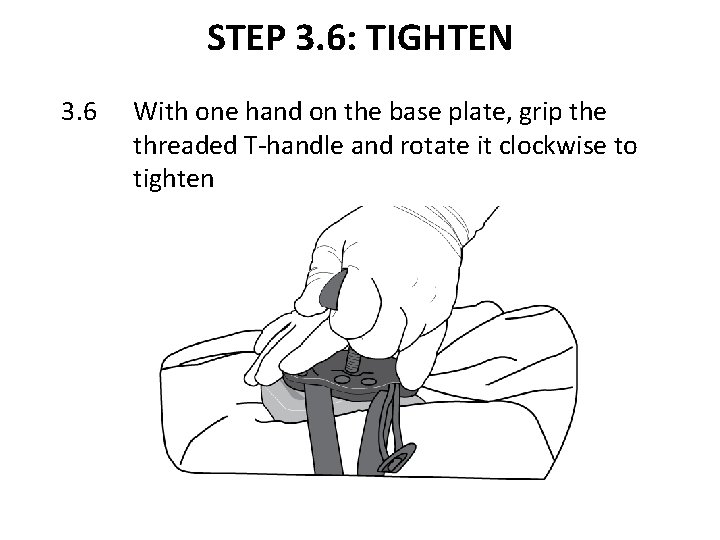 STEP 3. 6: TIGHTEN 3. 6 With one hand on the base plate, grip STEP 3. 6: TIGHTEN 3. 6 With one hand on the base plate, grip