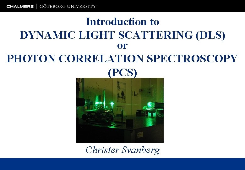 Introduction to DYNAMIC LIGHT SCATTERING (DLS) or PHOTON CORRELATION SPECTROSCOPY (PCS) Christer Svanberg 